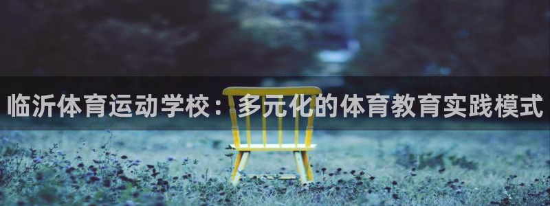 MK体育官网下载招商电话地址是多少：临沂体育运动学校