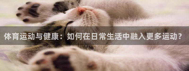 MK体育官网下载软件：体育运动与健康：如何在日常生活