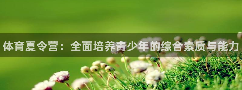MK体育官网下载招商电话地址是多少：体育夏令营：全面
