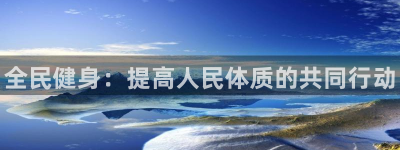 MK体育官方平台体育：全民健身：提高人民体质的共同行