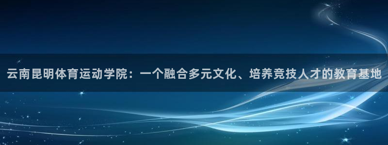 MK体育官方正版app娱乐首页官网下载：云南昆明体育运动学院