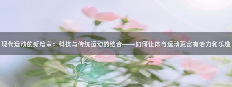 MK体育官方正版app娱乐平台：现代运动的新篇章：科技与传统