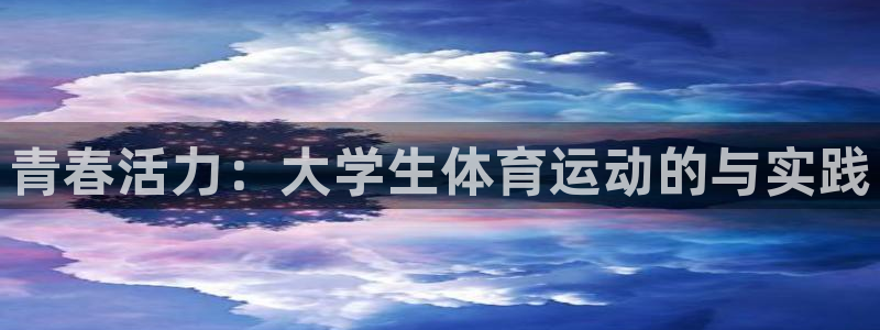 MK体育官网下载招商电话地址是多少：青春活力：大学生体育运动